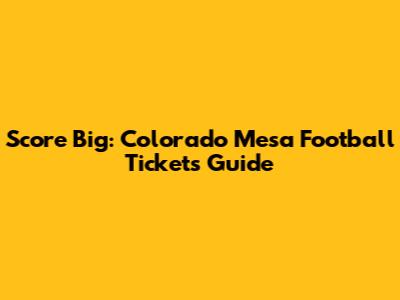 Score Big: Colorado Mesa Football Tickets Guide