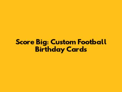 Score Big: Custom Football Birthday Cards