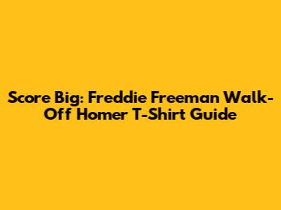 Score Big: Freddie Freeman Walk-Off Homer T-Shirt Guide