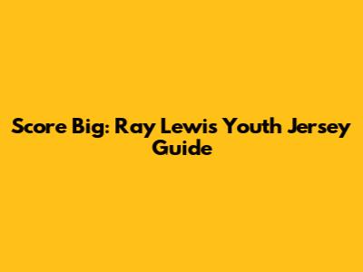 Score Big: Ray Lewis Youth Jersey Guide