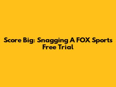 Score Big: Snagging A FOX Sports Free Trial