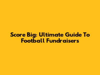 Score Big: Ultimate Guide To Football Fundraisers
