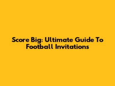 Score Big: Ultimate Guide To Football Invitations