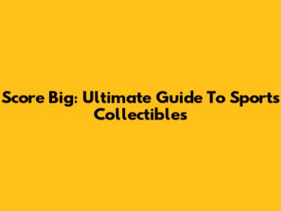 Score Big: Ultimate Guide To Sports Collectibles