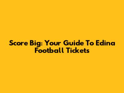 Score Big: Your Guide To Edina Football Tickets