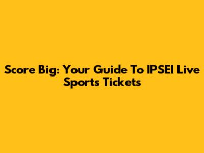 Score Big: Your Guide To IPSEI Live Sports Tickets