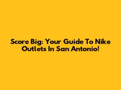 Score Big: Your Guide To Nike Outlets In San Antonio!