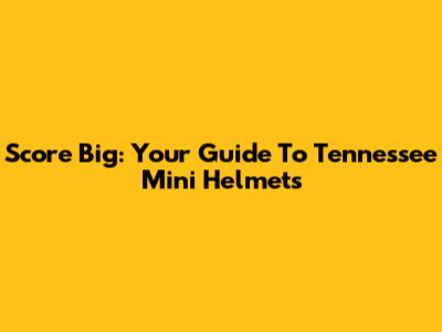 Score Big: Your Guide To Tennessee Mini Helmets