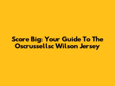 Score Big: Your Guide To The Oscrussellsc Wilson Jersey
