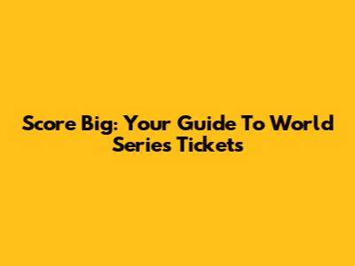 Score Big: Your Guide To World Series Tickets
