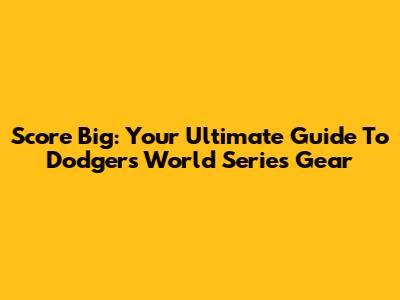 Score Big: Your Ultimate Guide To Dodgers World Series Gear