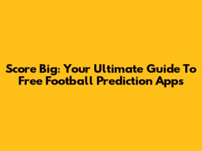 Score Big: Your Ultimate Guide To Free Football Prediction Apps
