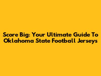 Score Big: Your Ultimate Guide To Oklahoma State Football Jerseys
