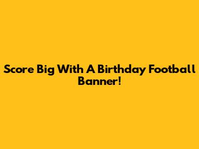 Score Big With A Birthday Football Banner!