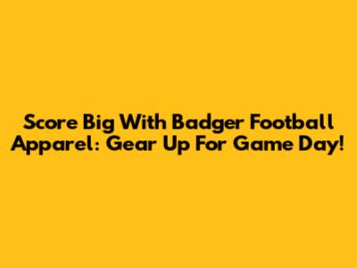 Score Big With Badger Football Apparel: Gear Up For Game Day!