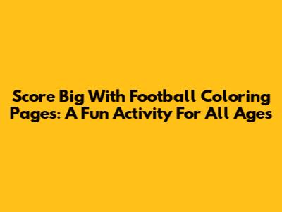 Score Big With Football Coloring Pages: A Fun Activity For All Ages