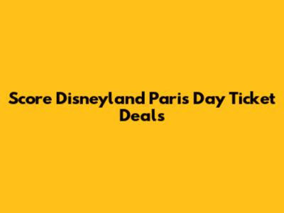 Score Disneyland Paris Day Ticket Deals