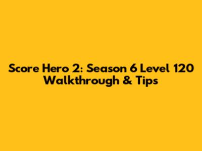 Score Hero 2: Season 6 Level 120 Walkthrough & Tips