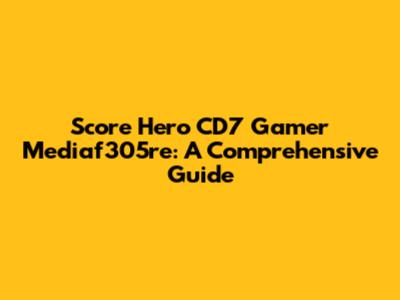Score Hero CD7 Gamer Mediaf305re: A Comprehensive Guide
