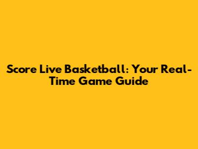 Score Live Basketball: Your Real-Time Game Guide