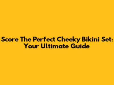 Score The Perfect Cheeky Bikini Set: Your Ultimate Guide
