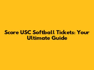 Score USC Softball Tickets: Your Ultimate Guide