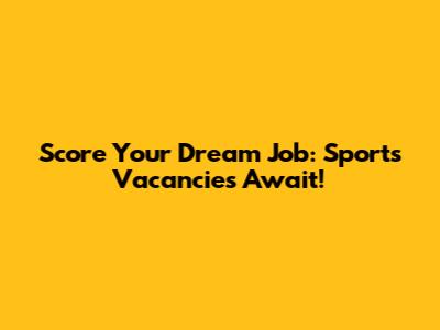 Score Your Dream Job: Sports Vacancies Await!