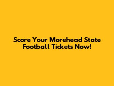 Score Your Morehead State Football Tickets Now!