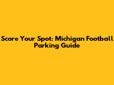 Score Your Spot: Michigan Football Parking Guide