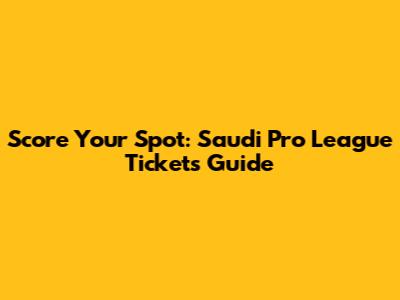 Score Your Spot: Saudi Pro League Tickets Guide