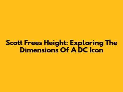 Scott Free's Height: Exploring The Dimensions Of A DC Icon