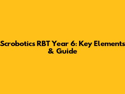 Scrobotics RBT Year 6: Key Elements & Guide
