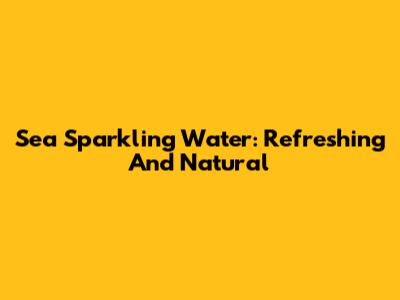 Sea Sparkling Water: Refreshing And Natural