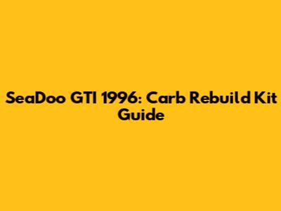 SeaDoo GTI 1996: Carb Rebuild Kit Guide