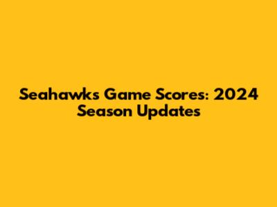 Seahawks Game Scores: 2024 Season Updates