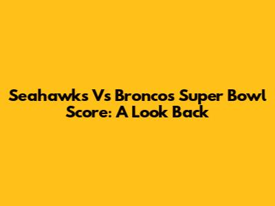 Seahawks Vs Broncos Super Bowl Score: A Look Back