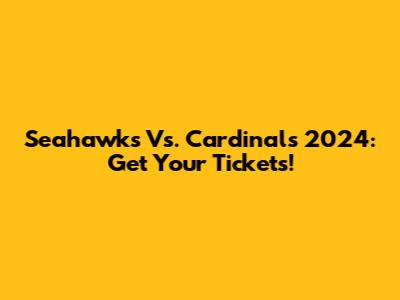 Seahawks Vs. Cardinals 2024: Get Your Tickets!
