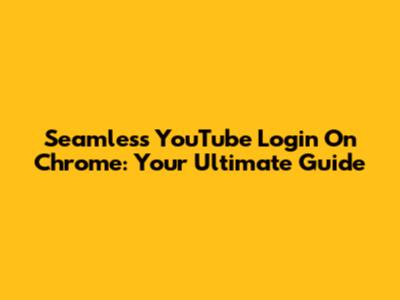Seamless YouTube Login On Chrome: Your Ultimate Guide