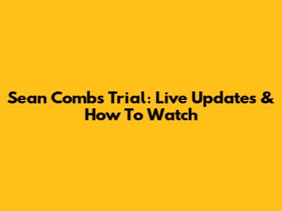 Sean Combs Trial: Live Updates & How To Watch