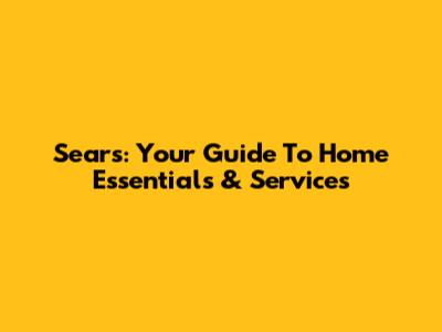 Sears: Your Guide To Home Essentials & Services