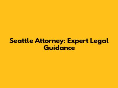Seattle Attorney: Expert Legal Guidance
