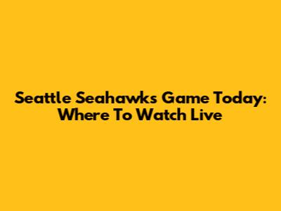 Seattle Seahawks Game Today: Where To Watch Live