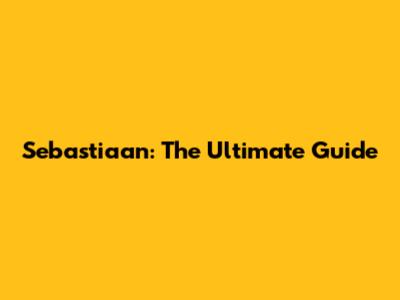 Sebastiaan: The Ultimate Guide