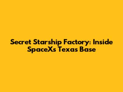 Secret Starship Factory: Inside SpaceX's Texas Base