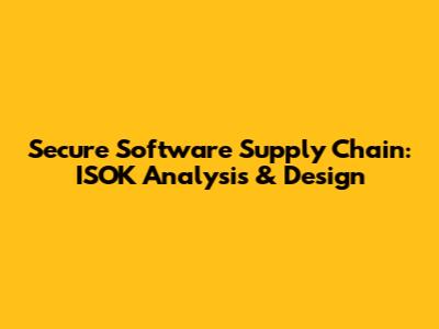 Secure Software Supply Chain: ISOK Analysis & Design