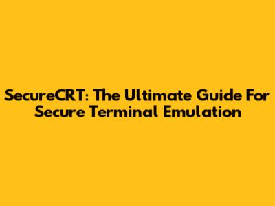 SecureCRT: The Ultimate Guide For Secure Terminal Emulation