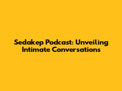 Sedakep Podcast: Unveiling Intimate Conversations