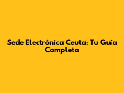 Sede Electrónica Ceuta: Tu Guía Completa