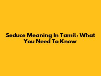 Seduce Meaning In Tamil: What You Need To Know