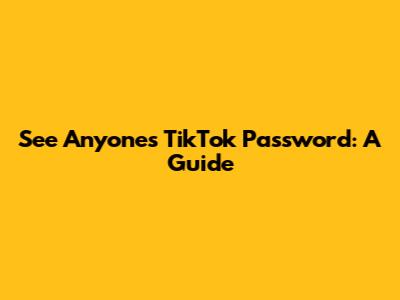 See Anyone's TikTok Password: A Guide